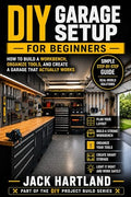 DIY Garage Setup for Beginners: Step by Step Guide to Planning, Building, and Organizing a Garage That Actually Works (DIY Projects Book Series)